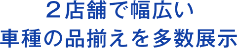 2店舗で幅広い車種の品揃えを多数展示